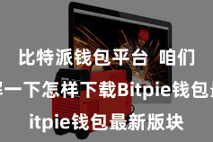 比特派钱包平台 咱们先来了解一下怎样下载Bitpie钱包最新版块