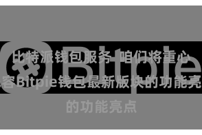 比特派钱包服务 咱们将重心先容Bitpie钱包最新版块的功能亮点