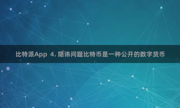 比特派App 4. 隐讳问题比特币是一种公开的数字货币