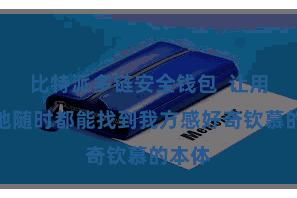 比特派多链安全钱包 让用户遍地随时都能找到我方感好奇钦慕的本体