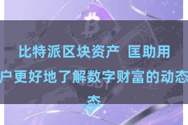 比特派区块资产 匡助用户更好地了解数字财富的动态