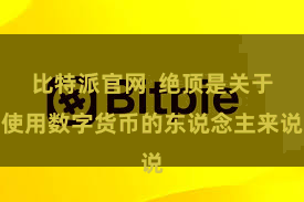 比特派官网 绝顶是关于使用数字货币的东说念主来说