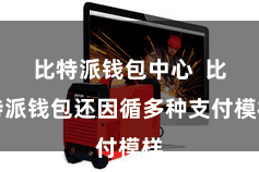 比特派钱包中心  比特派钱包还因循多种支付模样