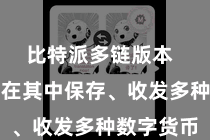 比特派多链版本  用户不错在其中保存、收发多种数字货币