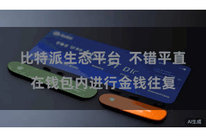 比特派生态平台 不错平直在钱包内进行金钱往复