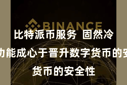 比特派币服务 固然冷存储功能成心于晋升数字货币的安全性