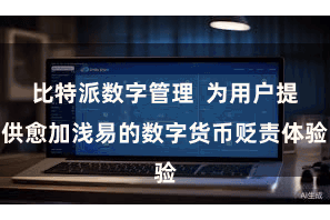 比特派数字管理  为用户提供愈加浅易的数字货币贬责体验