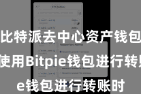 比特派去中心资产钱包 在使用Bitpie钱包进行转账时