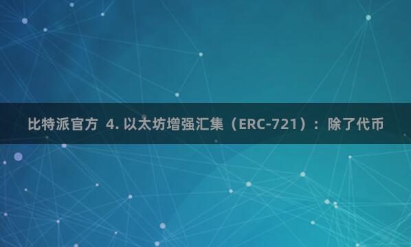 比特派官方 4. 以太坊增强汇集(ERC-721):除了代币