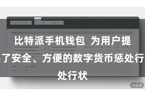 比特派手机钱包  为用户提供了安全、方便的数字货币惩处行状