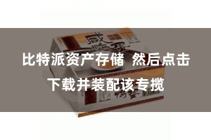 比特派资产存储  然后点击下载并装配该专揽