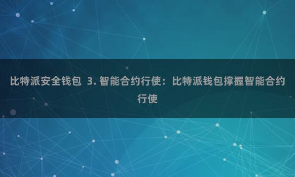 比特派安全钱包  3. 智能合约行使：比特派钱包撑握智能合约行使