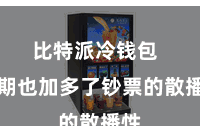 比特派冷钱包  同期也加多了钞票的散播性