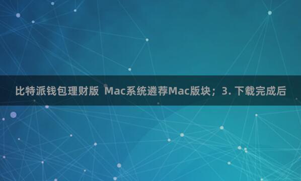 比特派钱包理财版  Mac系统遴荐Mac版块；3. 下载完成后