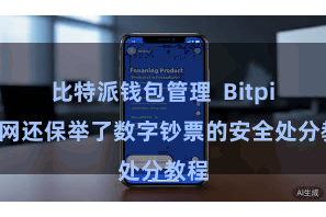 比特派钱包管理  Bitpie官网还保举了数字钞票的安全处分教程