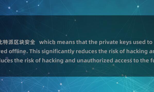 比特派区块安全   which means that the private keys used to access the funds are stored offline. This significantly reduces the risk of hacking and unauthorized access to the funds.