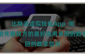 比特派虚拟钱包App  用户不错凭据我方的喜好选用来回的数字货币