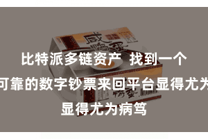 比特派多链资产  找到一个安全可靠的数字钞票来回平台显得尤为病笃