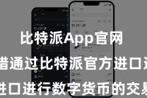 比特派App官网  用户不错通过比特派官方进口进行数字货币的交易、兑换