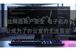 比特派账户安全  电子化办公成为了办公室的主流面容