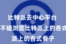 比特派去中心平台  您就不错浏览比特派上的各式骨子