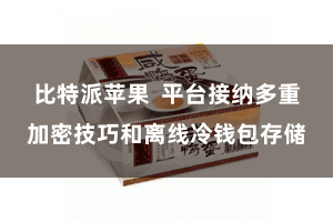 比特派苹果  平台接纳多重加密技巧和离线冷钱包存储