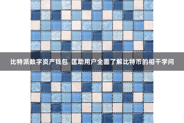 比特派数字资产钱包  匡助用户全面了解比特币的相干学问