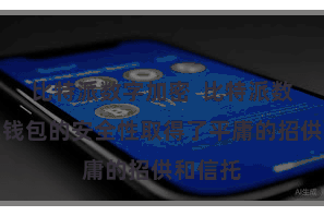 比特派数字加密  比特派数字钞票钱包的安全性取得了平庸的招供和信托