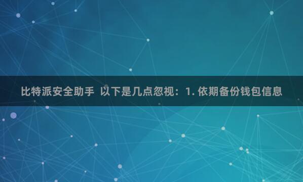 比特派安全助手  以下是几点忽视：1. 依期备份钱包信息